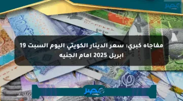 مفاجأة كبرى: سعر الدينار الكويتي اليوم السبت 19 أبريل 2025 أمام الجنيه